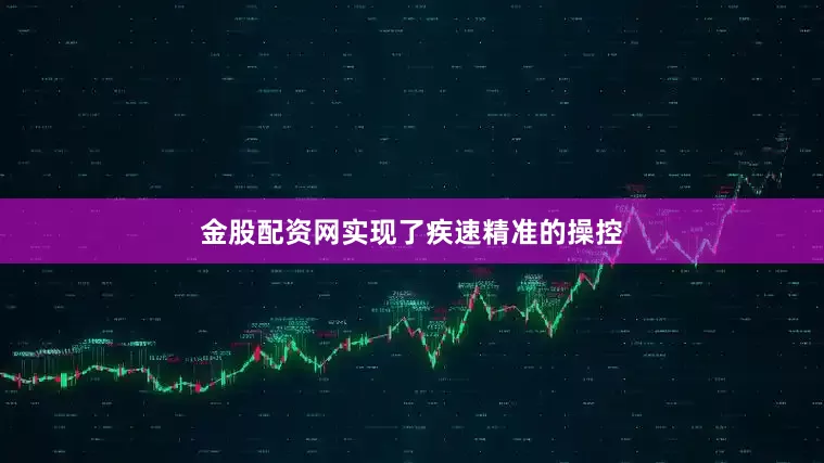 金股配资网实现了疾速精准的操控