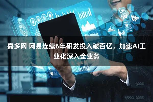嘉多网 网易连续6年研发投入破百亿，加速AI工业化深入全业务