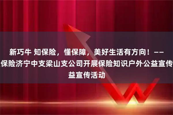新巧牛 知保险，懂保障，美好生活有方向！——瑞众保险济宁中支梁山支公司开展保险知识户外公益宣传活动